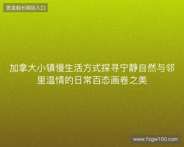 加拿大小镇慢生活方式探寻宁静自然与邻里温情的日常百态画卷之美