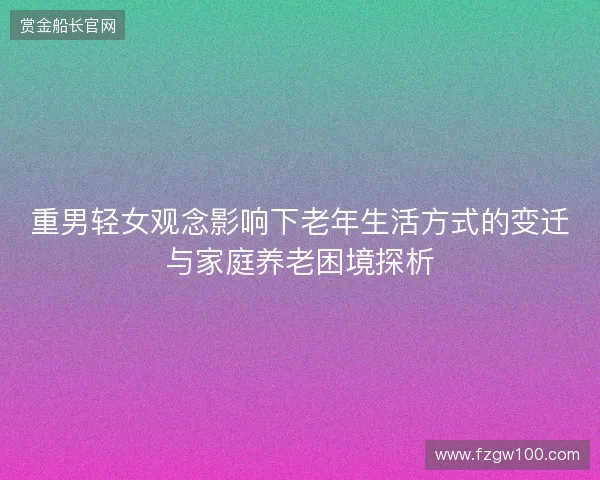 重男轻女观念影响下老年生活方式的变迁与家庭养老困境探析