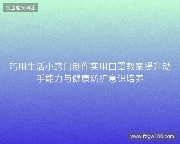 巧用生活小窍门制作实用口罩教案提升动手能力与健康防护意识培养 巧用生活小窍门制作实用口罩教案提升动手能力与健康防护意识培养