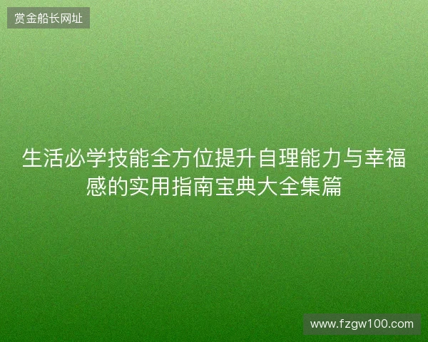 生活必学技能全方位提升自理能力与幸福感的实用指南宝典大全集篇 生活必学技能全方位提升自理能力与幸福感的实用指南宝典大全集篇